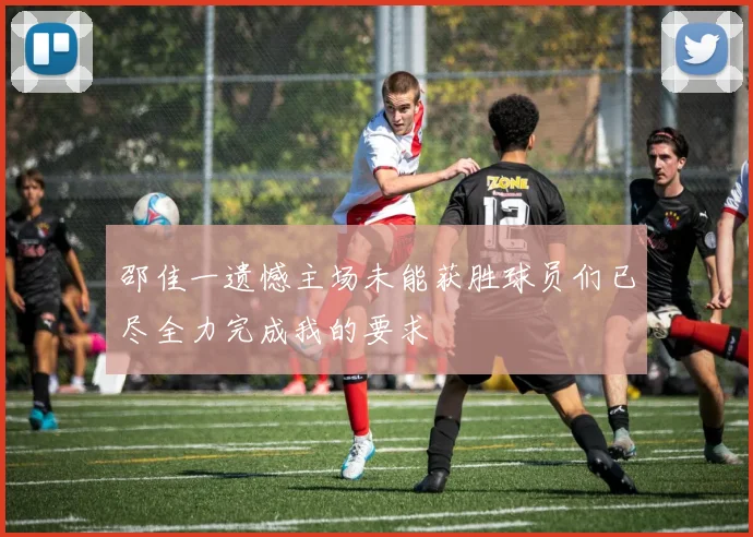 邵佳一遗憾主场未能获胜球员们已尽全力完成我的要求