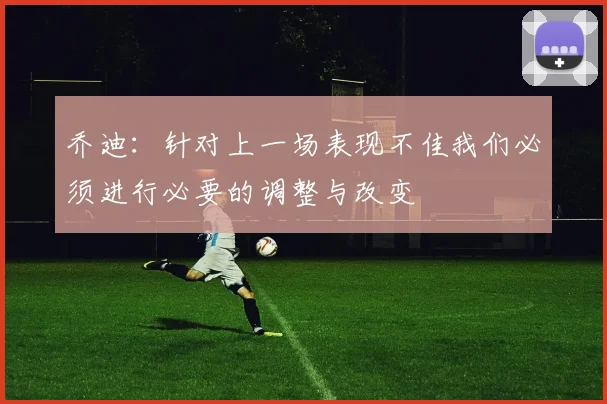 乔迪：针对上一场表现不佳我们必须进行必要的调整与改变