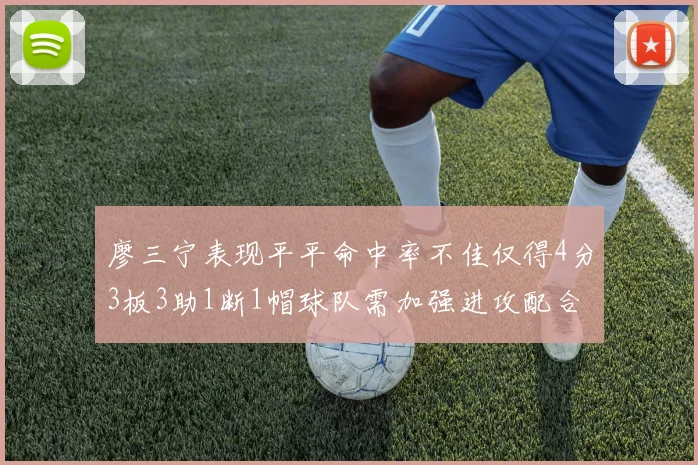 廖三宁表现平平命中率不佳仅得4分3板3助1断1帽球队需加强进攻配合