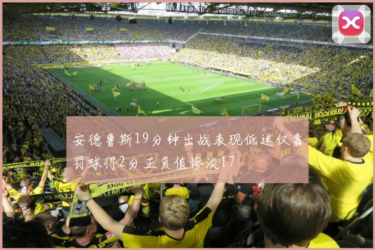 安德鲁斯19分钟出战表现低迷仅靠罚球得2分正负值惨淡17