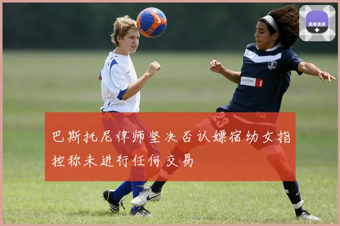 巴斯托尼律师坚决否认嫖宿幼女指控称未进行任何交易