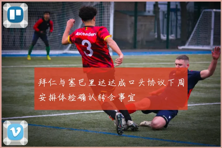 拜仁与塞巴里达达成口头协议下周安排体检确认转会事宜