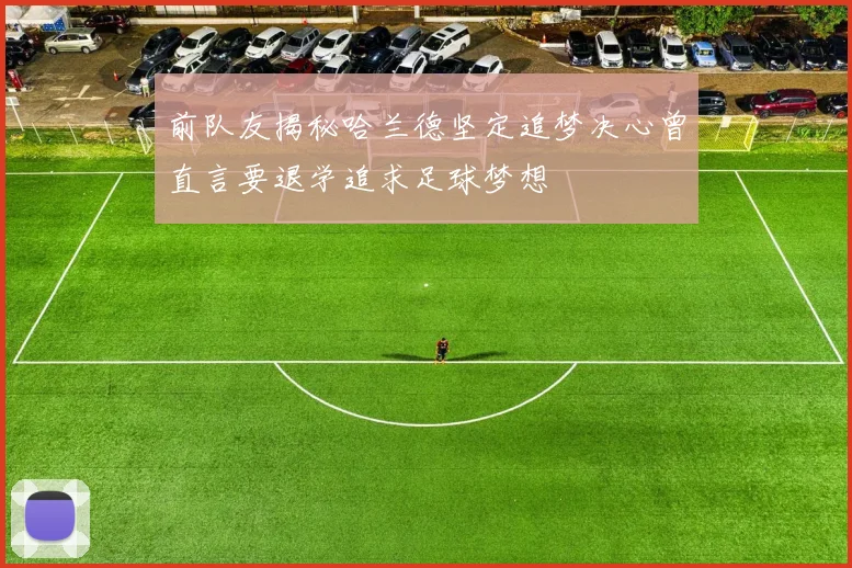 前队友揭秘哈兰德坚定追梦决心曾直言要退学追求足球梦想