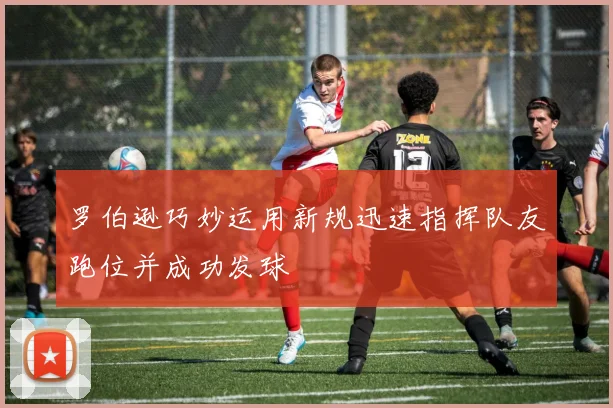 罗伯逊巧妙运用新规迅速指挥队友跑位并成功发球