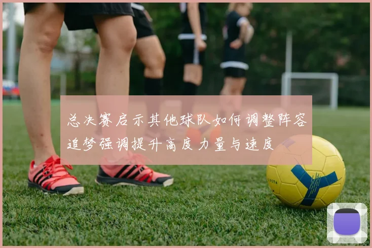 总决赛启示其他球队如何调整阵容追梦强调提升高度力量与速度
